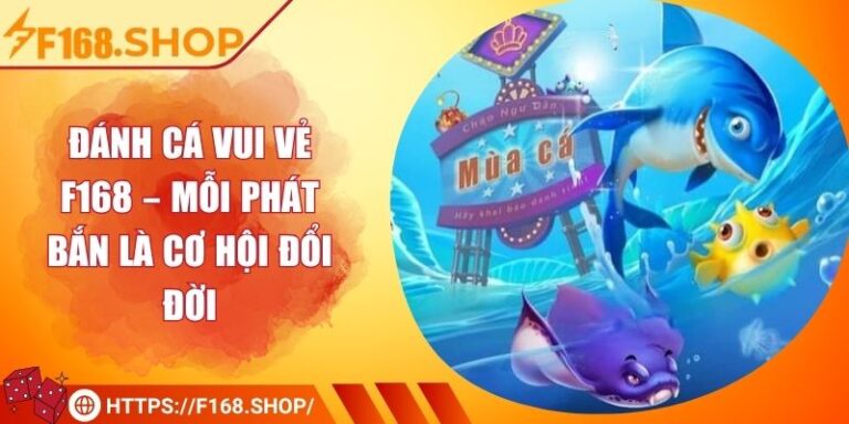Đánh Cá Vui Vẻ F168 – Mỗi Phát Bắn Là Cơ Hội Đổi Đời