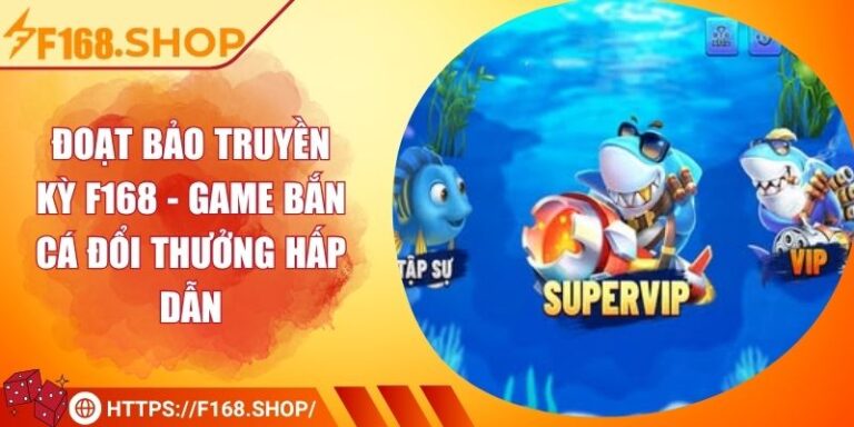 Đoạt Bảo Truyền Kỳ F168 - Game Bắn Cá Đổi Thưởng Hấp Dẫn