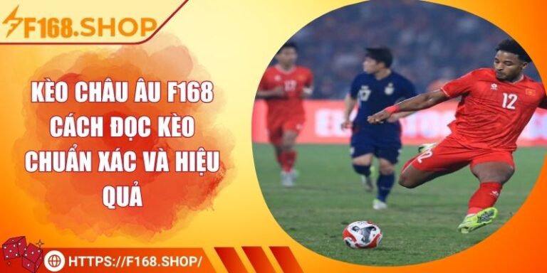 Kèo Châu Âu F168 - Cách Đọc Kèo Chuẩn Xác Và Hiệu Quả
