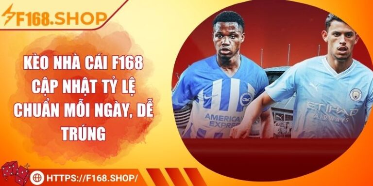 Kèo Nhà Cái F168 – Cập Nhật Tỷ Lệ Chuẩn Mỗi Ngày, Dễ Trúng