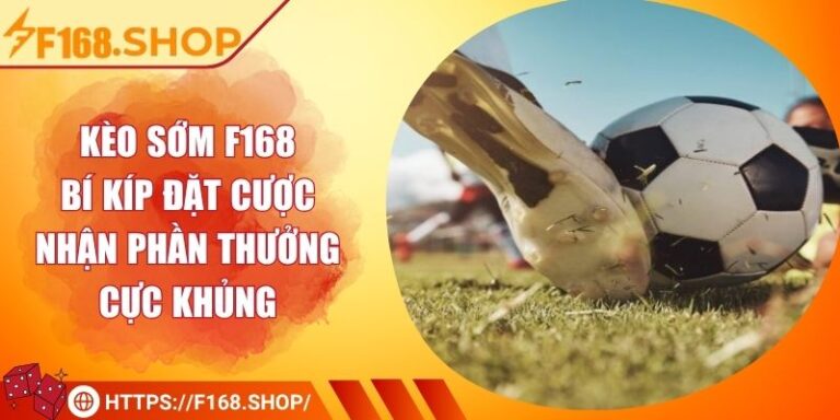 Kèo Sớm F168 - Bí Kíp Đặt Cược Nhận Phần Thưởng Cực Khủng