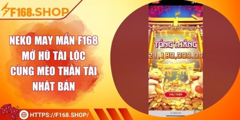 Neko May Mắn F168 – Mở Hũ Tài Lộc Cùng Mèo Thần Tài Nhật Bản