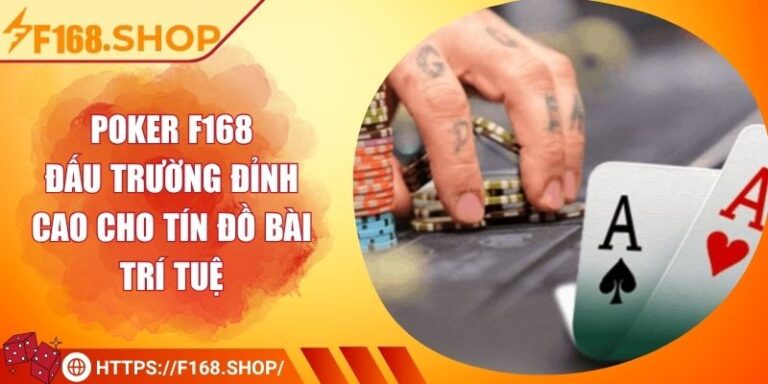 Poker F168 – Đấu Trường Đỉnh Cao Cho Tín Đồ Bài Trí Tuệ
