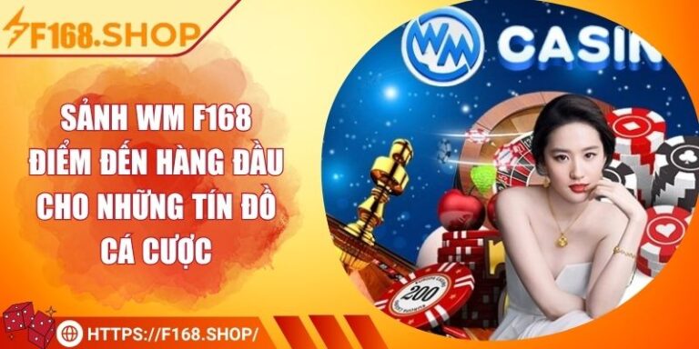 Sảnh Wm F168 - Điểm Đến Hàng Đầu Cho Những Tín Đồ Cá Cược